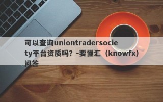 可以查询uniontradersociety平台资质吗？-要懂汇（knowfx）问答