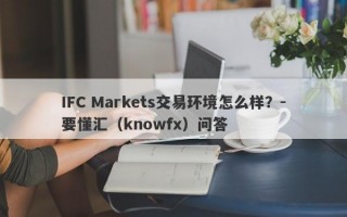 IFC Markets交易环境怎么样？-要懂汇（knowfx）问答