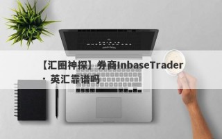 【汇圈神探】券商InbaseTrader · 英汇靠谱吗
