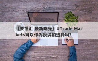 【要懂汇 最新曝光】UTrade Markets可以作为投资的选择吗？
