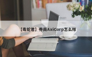 【毒蛇君】券商AxiCorp怎么样
