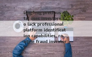 Lingfeng precious metal uses investors to lack professional platform identification capabilities, routine fraud investors