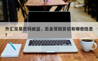 外汇交易密码被盗，出金受阻背后有哪些隐患？