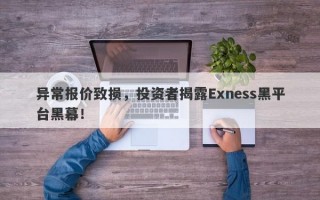 异常报价致损，投资者揭露Exness黑平台黑幕！