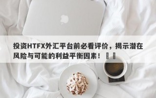 投资HTFX外汇平台前必看评价，揭示潜在风险与可能的利益平衡因素！​​