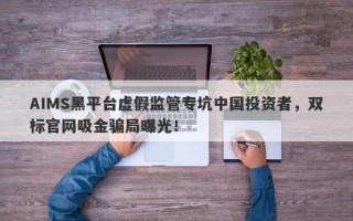 AIMS黑平台虚假监管专坑中国投资者，双标官网吸金骗局曝光！