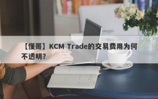 【懂哥】KCM Trade的交易费用为何不透明？