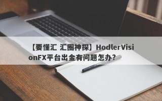 【要懂汇 汇圈神探】HodlerVisionFX平台出金有问题怎办?
