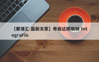 【要懂汇 最新文章】券商达朗斯特 IntegraFin
