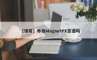 【懂哥】券商MagnetFX靠谱吗
