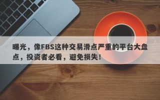 曝光，像FBS这种交易滑点严重的平台大盘点，投资者必看，避免损失！