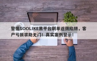 警惕SOOLIKE黑平台刷单返佣陷阱，客户亏损求助无门！真实案例警示！