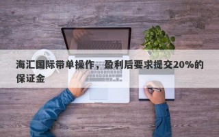 海汇国际带单操作，盈利后要求提交20%的保证金