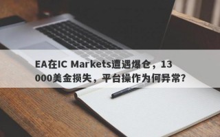 EA在IC Markets遭遇爆仓，13000美金损失，平台操作为何异常？