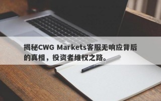 揭秘CWG Markets客服无响应背后的真相，投资者维权之路。