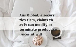 Aus Global, a securities firm, claims that it can modify or terminate product services at will