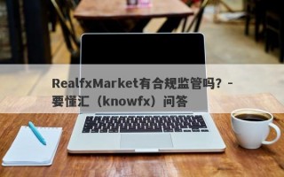 RealfxMarket有合规监管吗？-要懂汇（knowfx）问答