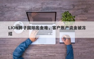 LION狮子国际出金难，客户账户资金被冻结