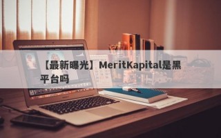 【最新曝光】MeritKapital是黑平台吗
