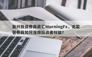 盈兴投资券商晨汇MorningFx，无监管券商如何保障投资者权益？