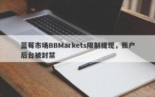 蓝莓市场BBMarkets限制提现，账户后台被封禁