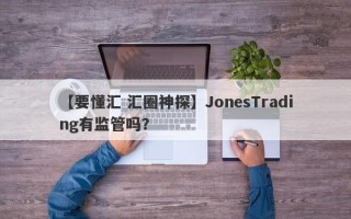 【要懂汇 汇圈神探】JonesTrading有监管吗？
