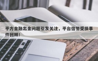 平方金融出金问题引发关注，平台信誉受损事件回顾！