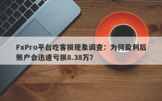 FxPro平台吃客损现象调查：为何盈利后账户会迅速亏损8.38万？