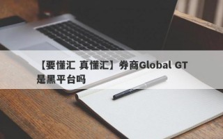 【要懂汇 真懂汇】券商Global GT是黑平台吗
