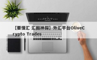 【要懂汇 汇圈神探】外汇平台OliveCrypto Trades
