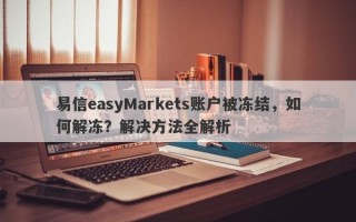 易信easyMarkets账户被冻结，如何解冻？解决方法全解析