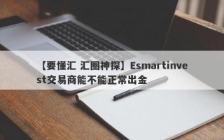 【要懂汇 汇圈神探】Esmartinvest交易商能不能正常出金
