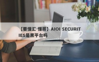 【要懂汇 懂哥】AIOI SECURITIES是黑平台吗
