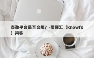 泰勒平台是否合规？-要懂汇（knowfx）问答