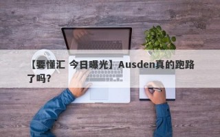 【要懂汇 今日曝光】Ausden真的跑路了吗？
