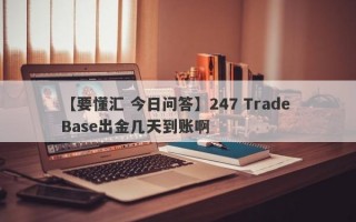 【要懂汇 今日问答】247 Trade Base出金几天到账啊
