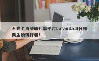 不要上当受骗！黑平台Lafanda用日赚美金诱饵行骗！