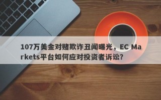 107万美金对赌欺诈丑闻曝光，EC Markets平台如何应对投资者诉讼？