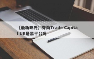 【最新曝光】券商Trade Capital UK是黑平台吗
