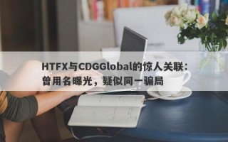 HTFX与CDGGlobal的惊人关联：曾用名曝光，疑似同一骗局