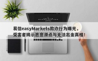 易信easyMarkets欺诈行为曝光，受害者揭示恶意滑点与无法出金真相！