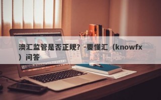 澳汇监管是否正规？-要懂汇（knowfx）问答