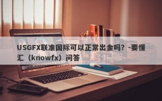 USGFX联准国际可以正常出金吗？-要懂汇（knowfx）问答