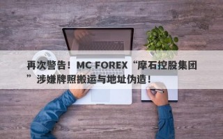 再次警告！MC FOREX“摩石控股集团”涉嫌牌照搬运与地址伪造！