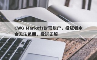 CWG Markets封禁账户，投资者本金无法追回，投诉无解