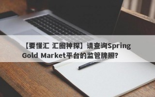 【要懂汇 汇圈神探】请查询Spring Gold Market平台的监管牌照？
