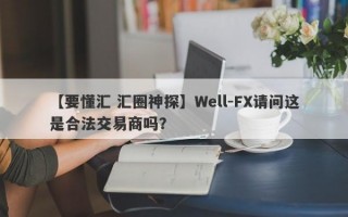 【要懂汇 汇圈神探】Well-FX请问这是合法交易商吗？
