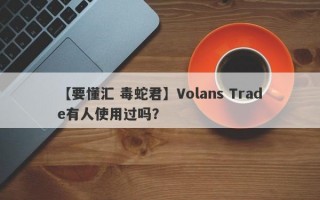 【要懂汇 毒蛇君】Volans Trade有人使用过吗？
