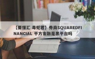 【要懂汇 毒蛇君】券商SQUAREDFINANCIAL 平方金融是黑平台吗
