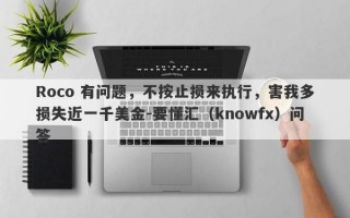 Roco 有问题，不按止损来执行，害我多损失近一千美金-要懂汇（knowfx）问答